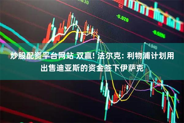 炒股配资平台网站 双赢! 法尔克: 利物浦计划用出售迪亚斯的资金签下伊萨克