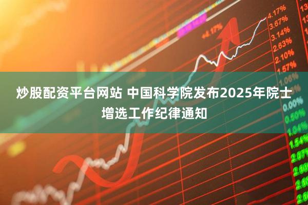 炒股配资平台网站 中国科学院发布2025年院士增选工作纪律通知
