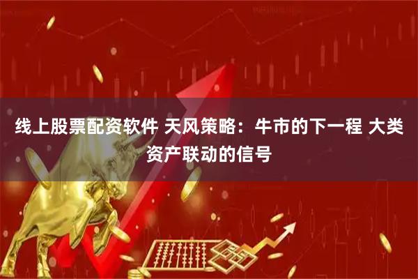 线上股票配资软件 天风策略:牛市的下一程 大类资产联动的信号