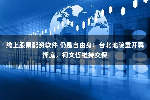 线上股票配资软件 仍是自由身！台北地院重开羁押庭，柯文哲维持交保